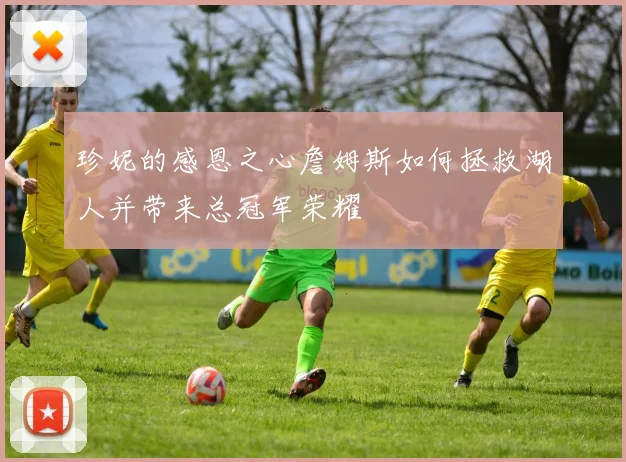 珍妮的感恩之心詹姆斯如何拯救湖人并带来总冠军荣耀