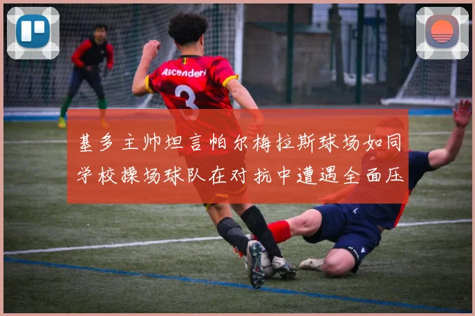 基多主帅坦言帕尔梅拉斯球场如同学校操场球队在对抗中遭遇全面压制