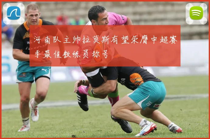 河南队主帅拉莫斯有望荣膺中超赛季最佳教练员称号