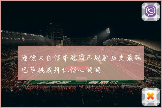 潘德夫自信夺冠因已战胜历史最强巴萨挑战拜仁信心满满