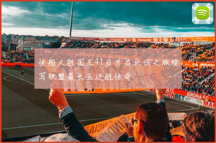 快船大胜国王41分开启北伐之旅续写联盟最长五连胜传奇