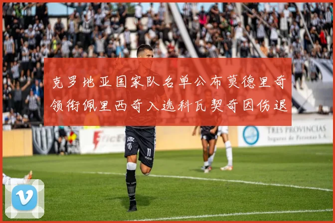 克罗地亚国家队名单公布莫德里奇领衔佩里西奇入选科瓦契奇因伤退赛