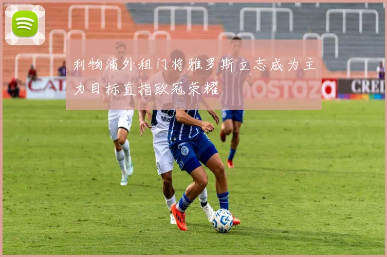 利物浦外租门将雅罗斯立志成为主力目标直指欧冠荣耀