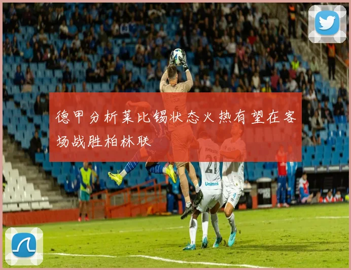 德甲分析莱比锡状态火热有望在客场战胜柏林联
