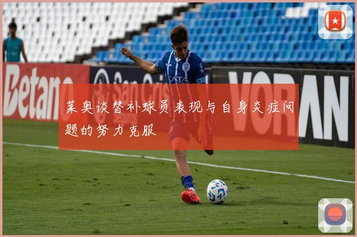 莱奥谈替补球员表现与自身炎症问题的努力克服