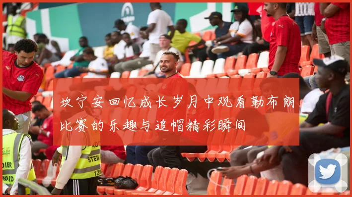 坎宁安回忆成长岁月中观看勒布朗比赛的乐趣与追帽精彩瞬间