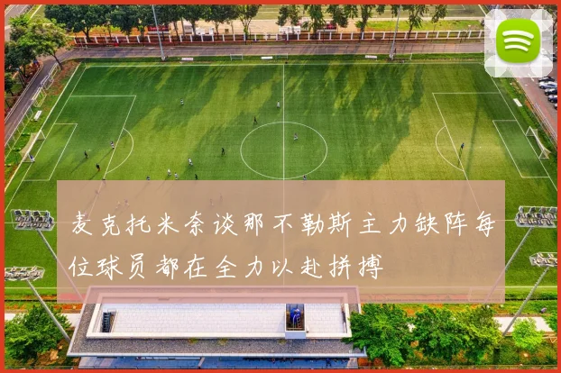 麦克托米奈谈那不勒斯主力缺阵每位球员都在全力以赴拼搏