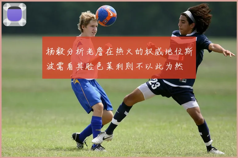 杨毅分析老詹在热火的权威地位斯波需看其脸色莱利则不以此为然