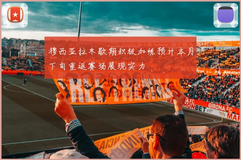 穆西亚拉冬歇期积极加练预计本月下旬重返赛场展现实力