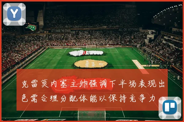 克雷莫内塞主帅强调下半场表现出色需合理分配体能以保持竞争力