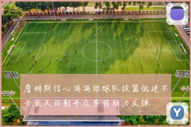 詹姆斯信心满满称球队投篮低迷不会长久好射手众多将助力反弹