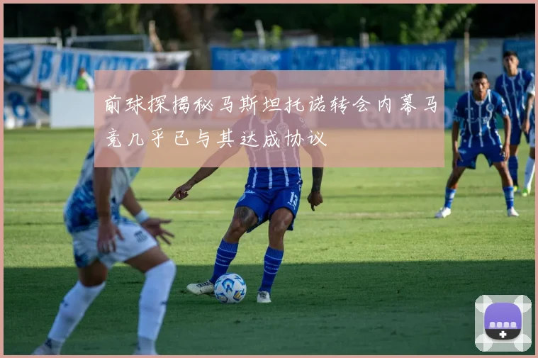 前球探揭秘马斯坦托诺转会内幕马竞几乎已与其达成协议