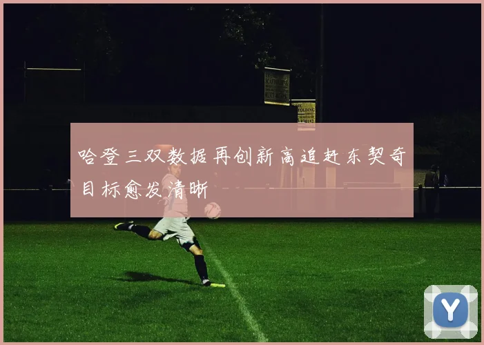 哈登三双数据再创新高追赶东契奇目标愈发清晰