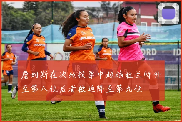 詹姆斯在次轮投票中超越杜兰特升至第八位后者被迫降至第九位